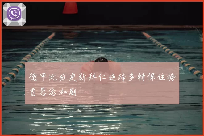 德甲比分更新拜仁逆转多特保住榜首悬念加剧
