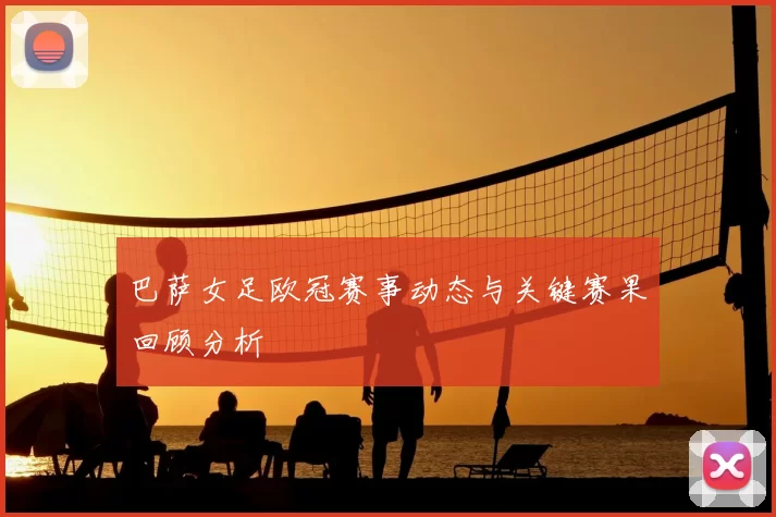 巴萨女足欧冠赛事动态与关键赛果回顾分析