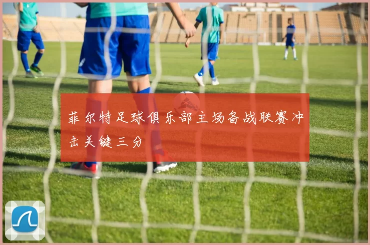 菲尔特足球俱乐部主场备战联赛冲击关键三分