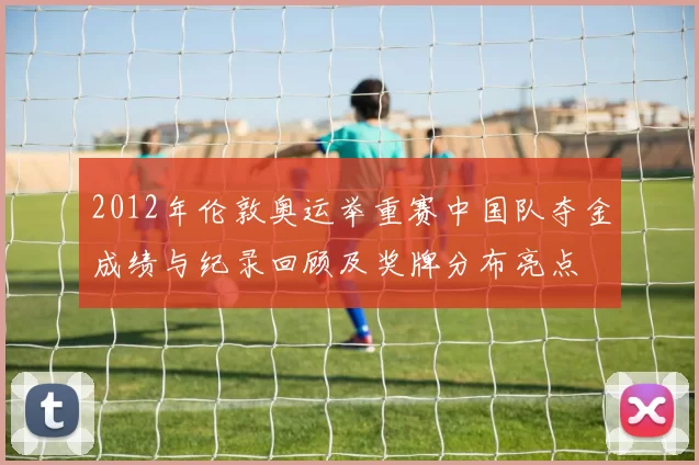 2012年伦敦奥运举重赛中国队夺金成绩与纪录回顾及奖牌分布亮点