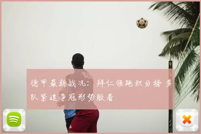 德甲最新战况：拜仁领跑积分榜 多队紧追争冠形势胶着