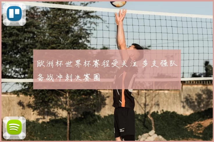 欧洲杯世界杯赛程受关注 多支强队备战冲刺决赛圈