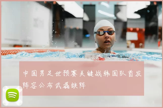 中国男足世预赛关键战韩国队首发阵容公布武磊缺阵