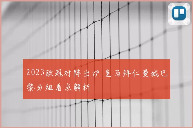 2023欧冠对阵出炉 皇马拜仁曼城巴黎分组看点解析