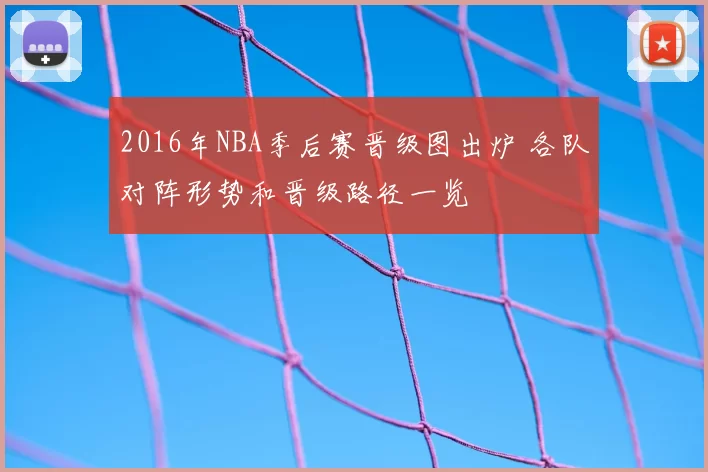 2016年NBA季后赛晋级图出炉 各队对阵形势和晋级路径一览