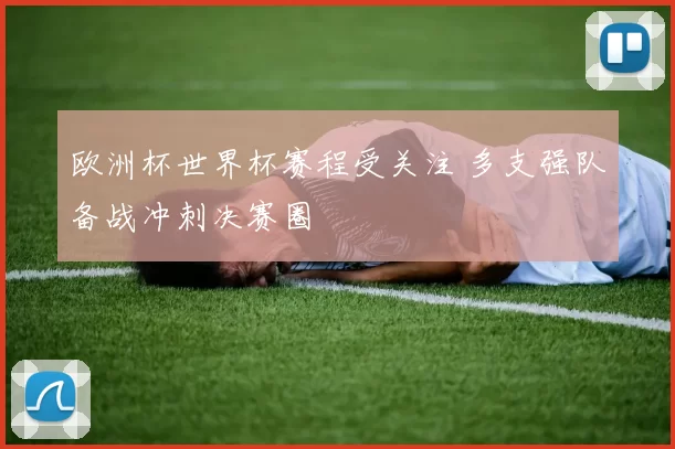欧洲杯世界杯赛程受关注 多支强队备战冲刺决赛圈