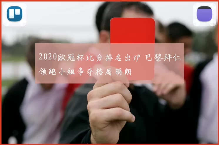 2020欧冠杯比分排名出炉 巴黎拜仁领跑小组争夺格局明朗