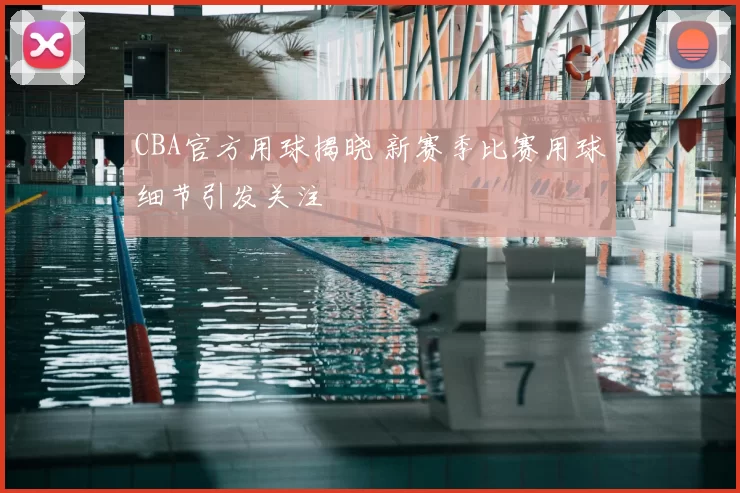 CBA官方用球揭晓 新赛季比赛用球细节引发关注