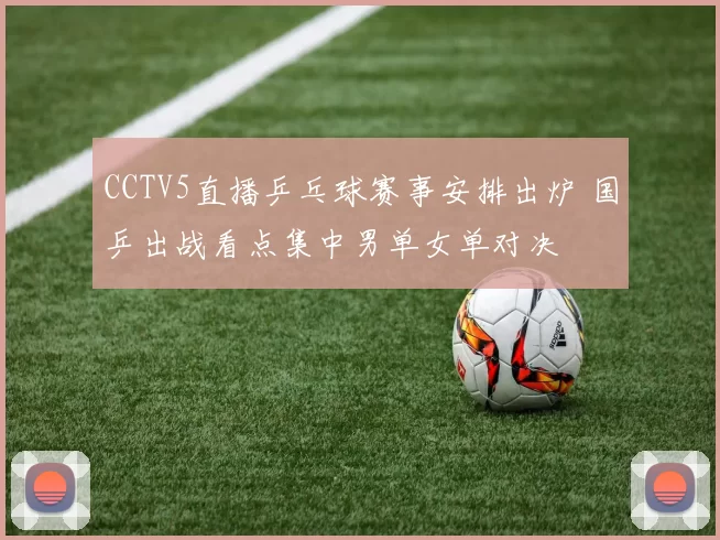 CCTV5直播乒乓球赛事安排出炉 国乒出战看点集中男单女单对决