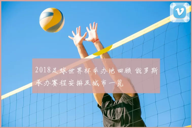 2018足球世界杯举办地回顾 俄罗斯承办赛程安排及城市一览
