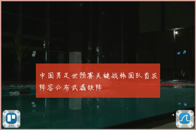 中国男足世预赛关键战韩国队首发阵容公布武磊缺阵