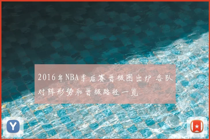 2016年NBA季后赛晋级图出炉 各队对阵形势和晋级路径一览