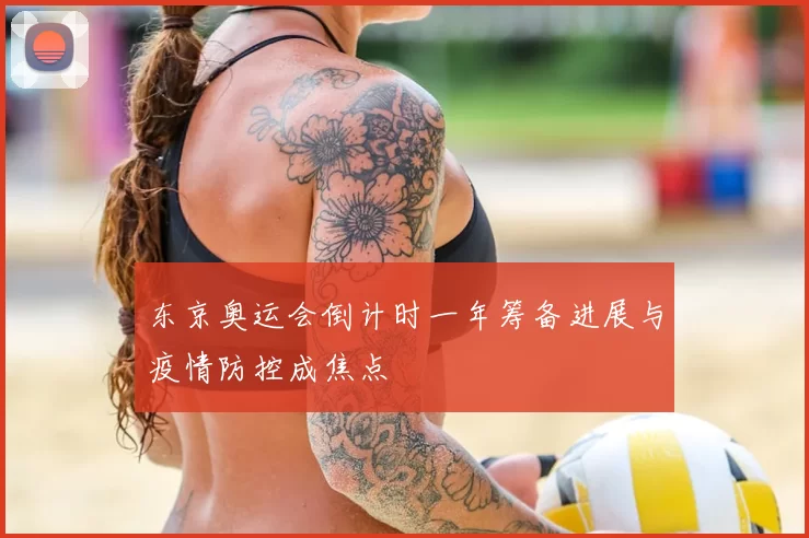 东京奥运会倒计时一年筹备进展与疫情防控成焦点