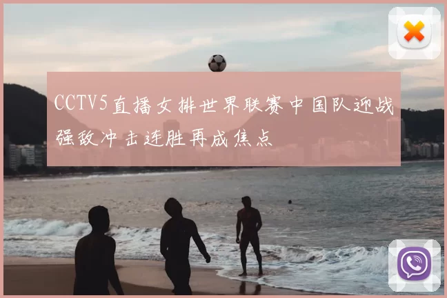 CCTV5直播女排世界联赛中国队迎战强敌冲击连胜再成焦点