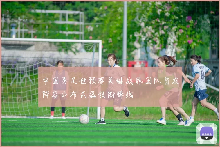 中国男足世预赛关键战韩国队首发阵容公布武磊领衔锋线