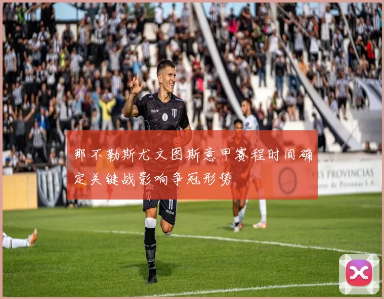 那不勒斯尤文图斯意甲赛程时间确定关键战影响争冠形势