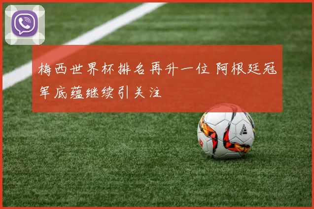 梅西世界杯排名再升一位 阿根廷冠军底蕴继续引关注