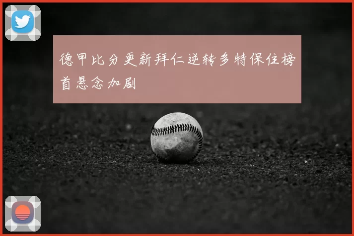 德甲比分更新拜仁逆转多特保住榜首悬念加剧