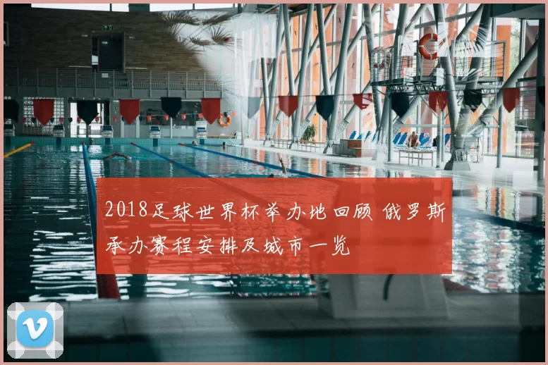 2018足球世界杯举办地回顾 俄罗斯承办赛程安排及城市一览