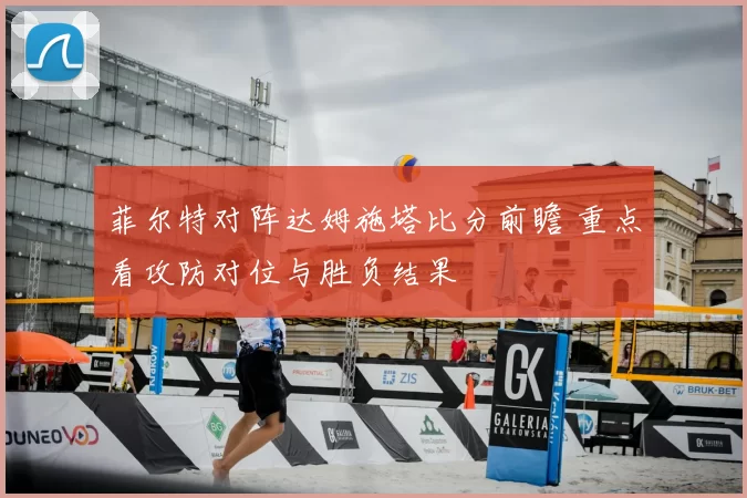 菲尔特对阵达姆施塔比分前瞻 重点看攻防对位与胜负结果