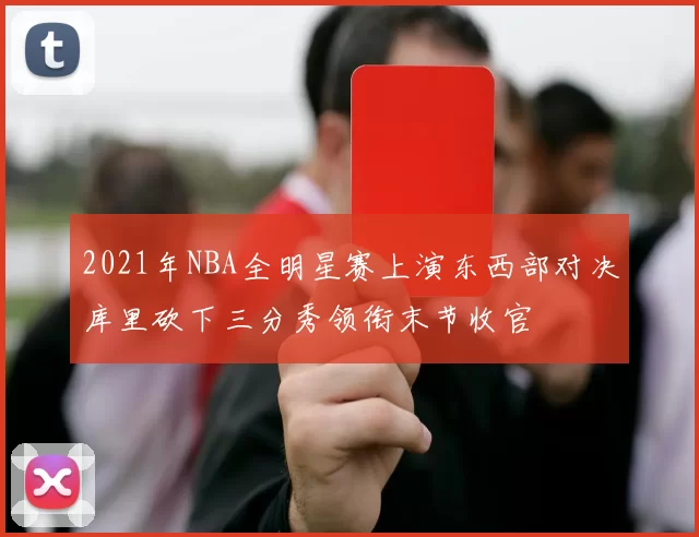 2021年NBA全明星赛上演东西部对决库里砍下三分秀领衔末节收官