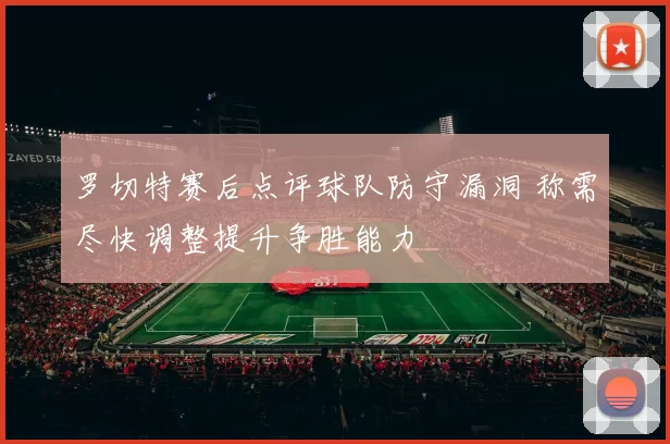 罗切特赛后点评球队防守漏洞 称需尽快调整提升争胜能力