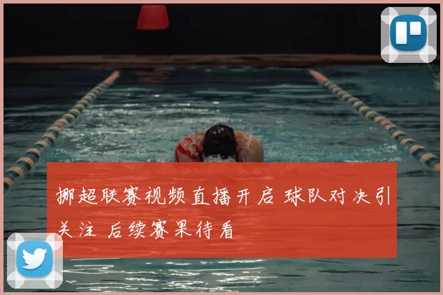 挪超联赛视频直播开启 球队对决引关注 后续赛果待看