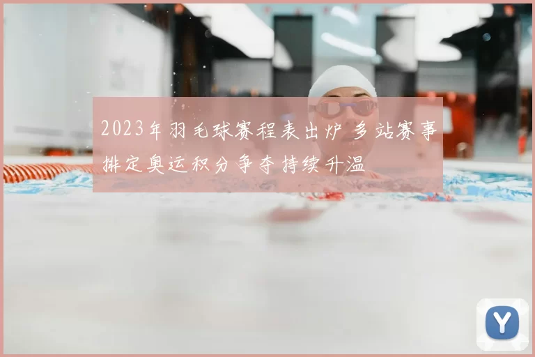 2023年羽毛球赛程表出炉 多站赛事排定奥运积分争夺持续升温