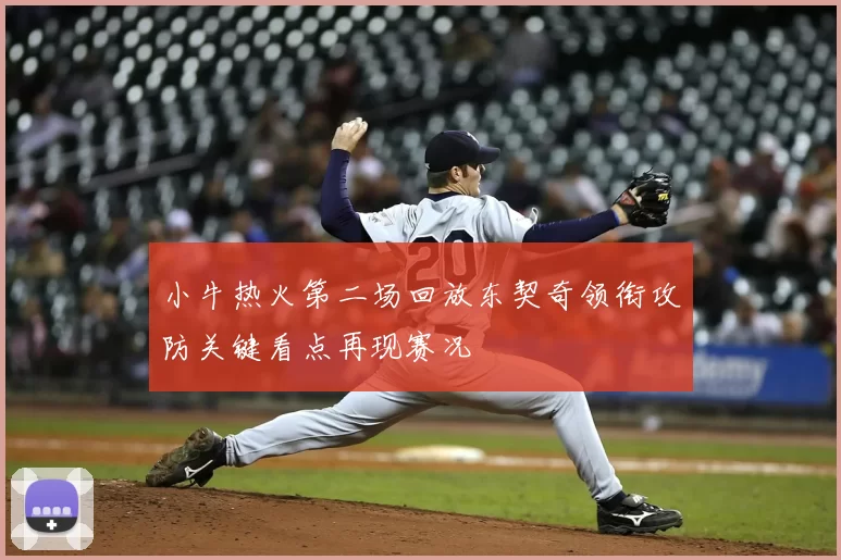 小牛热火第二场回放东契奇领衔攻防关键看点再现赛况