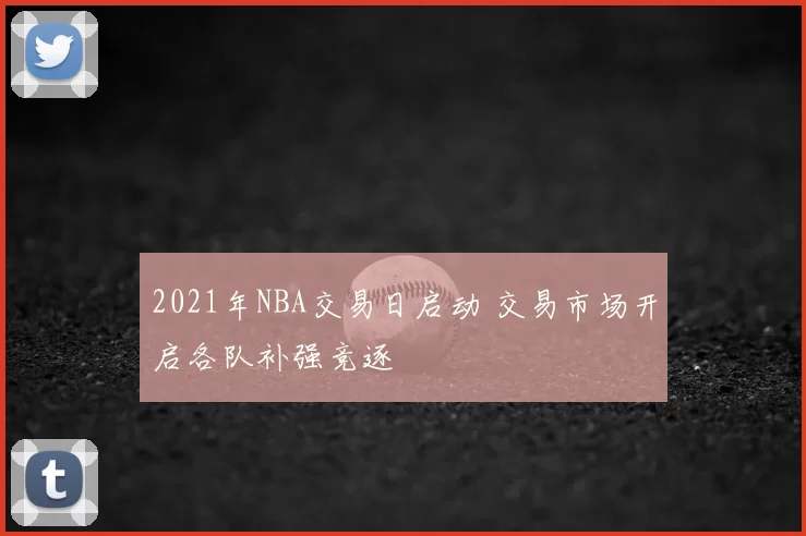 2021年NBA交易日启动 交易市场开启各队补强竞逐