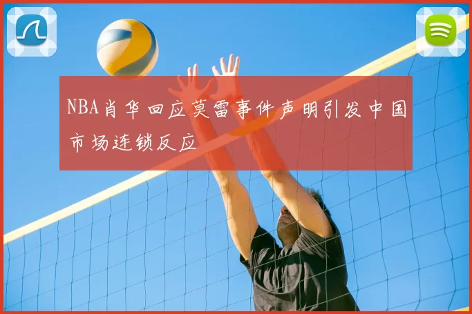 NBA肖华回应莫雷事件声明引发中国市场连锁反应