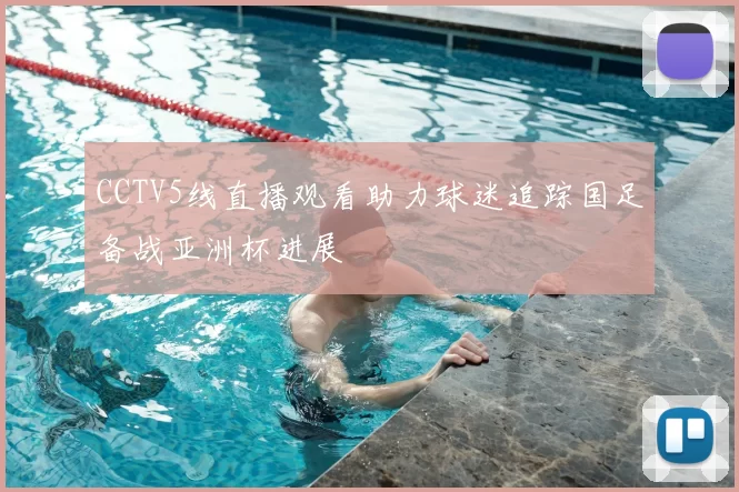 CCTV5线直播观看助力球迷追踪国足备战亚洲杯进展