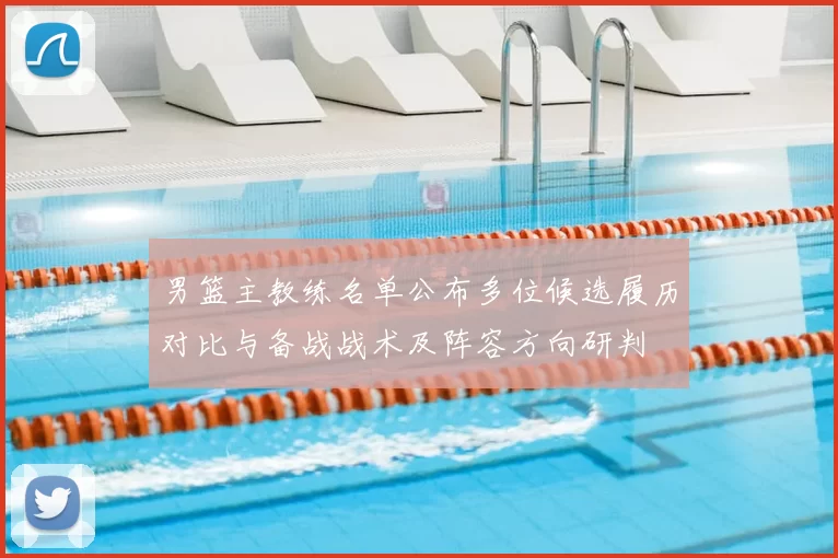 男篮主教练名单公布多位候选履历对比与备战战术及阵容方向研判