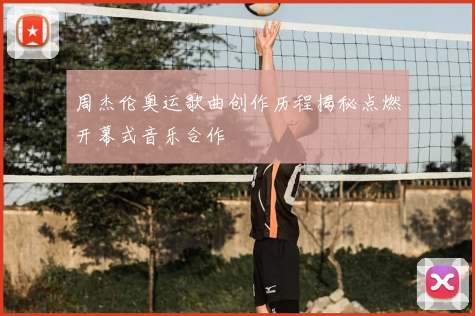 周杰伦奥运歌曲创作历程揭秘点燃开幕式音乐合作