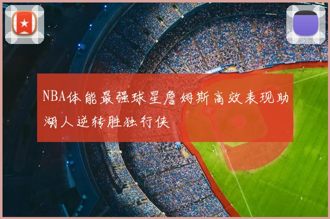 NBA体能最强球星詹姆斯高效表现助湖人逆转胜独行侠